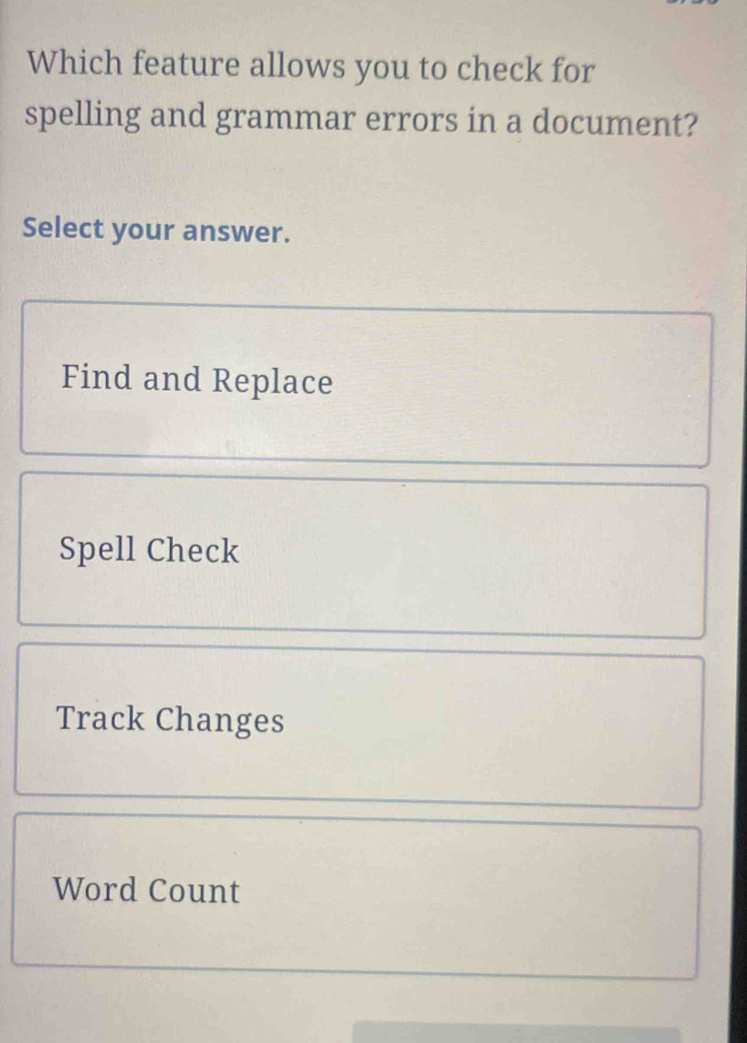 Which feature allows you to check for 
spelling and grammar errors in a document? 
Select your answer. 
Find and Replace 
Spell Check 
Track Changes 
Word Count