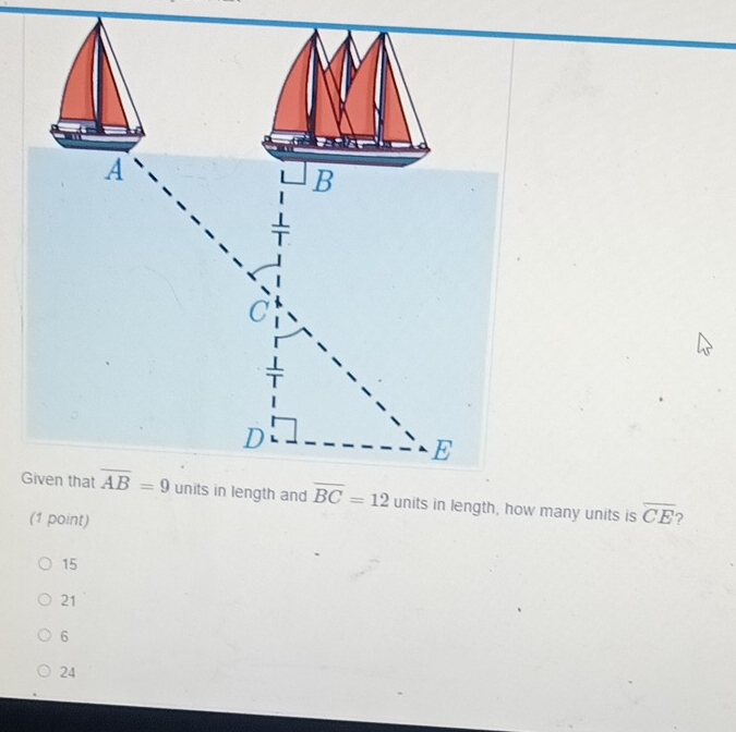 units in length, how many units is overline CE
(1 point)
15
21
6
24