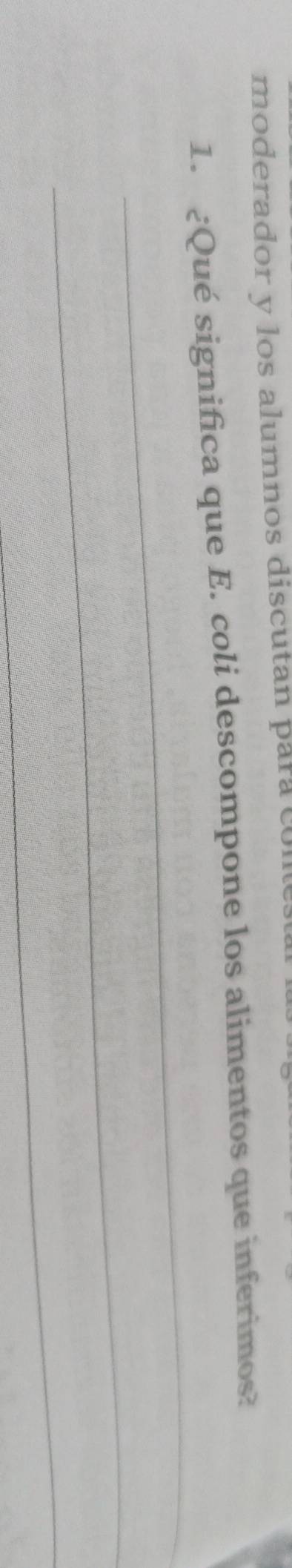 moderador y los alumnos discutan para col 
1. ¿Qué significa que E. coli descompone los alimentos que inferimos? 
_ 
_ 
_