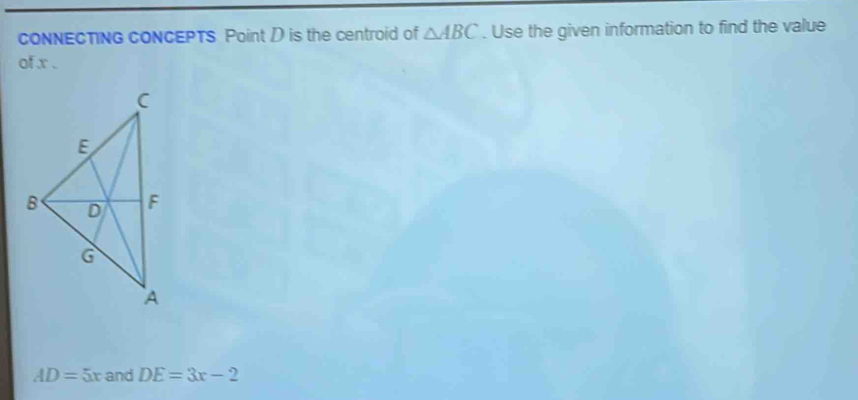 CONNECTING CONCEPTS Point D is the centroid of △ ABC. Use the given information to find the value 
of x.
AD=5x and DE=3x-2