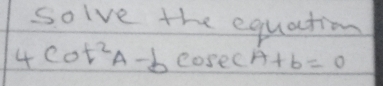 solve the equation
4cot^2A-bcosec A+b=0