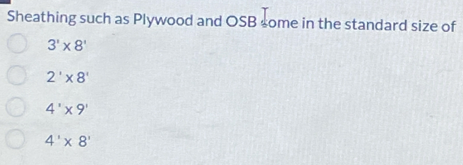 Sheathing such as Plywood and OSB some in the standard size of
3'* 8'
2'* 8'
4'* 9'
4'* 8'