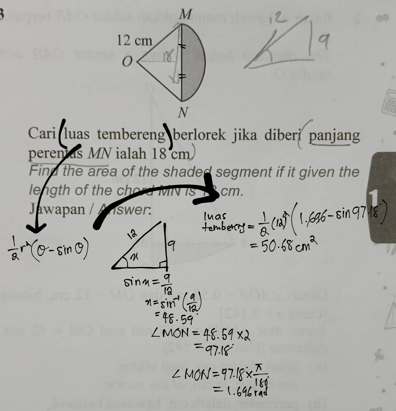 Cari luas tembereng berlorek jika diberi panjang 
perenias MN ialah 18 cm
Find the area of the shaded segment if it given the 
length of the chord MN is cm. 
Jawapan / Arswer: