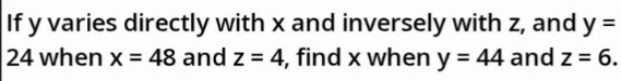 If y varies directly with x and inversely with z, and y=
24 when x=48 and z=4 , find x when y=44 and z=6.