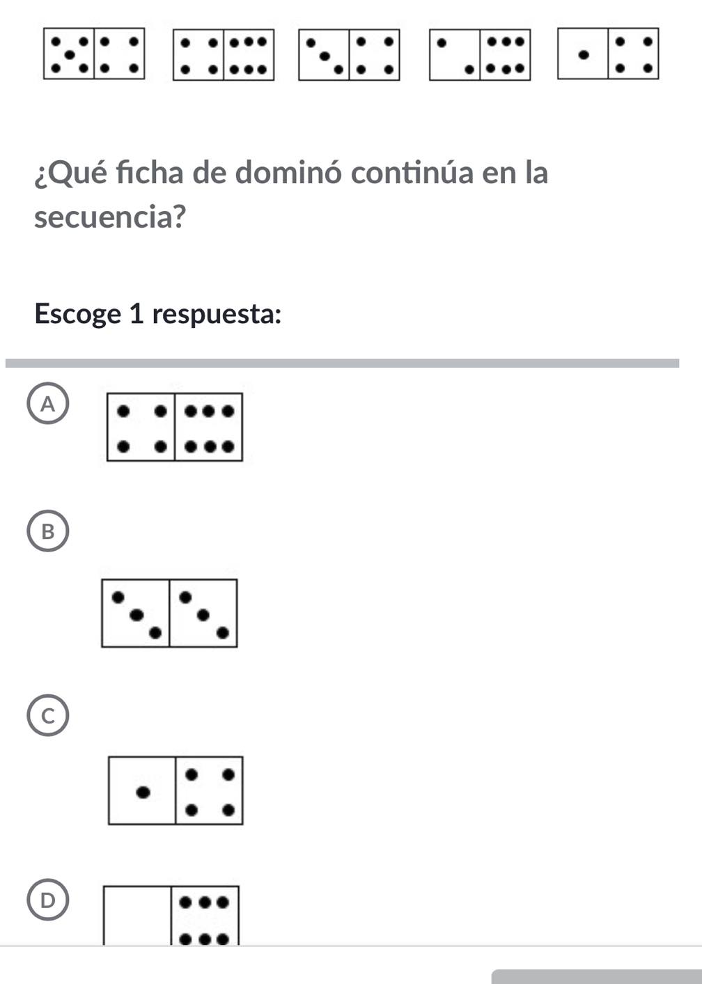 ¿Qué ficha de dominó continúa en la
secuencia?
Escoge 1 respuesta:
A
B
C
D