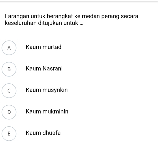 Larangan untuk berangkat ke medan perang secara
keseluruhan ditujukan untuk ...
A Kaum murtad
B Kaum Nasrani
c Kaum musyrikin
D Kaum mukminin
E Kaum dhuafa