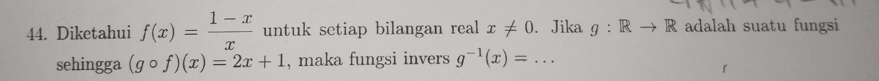 Diketahui f(x)= (1-x)/x  untuk setiap bilangan real x!= 0. Jika g:Rto R adalah suatu fungsi 
sehingga (gcirc f)(x)=2x+1 , maka fungsi invers g^(-1)(x)= _