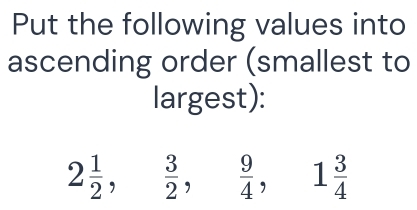 Put the following values into
ascending order (smallest to
largest):