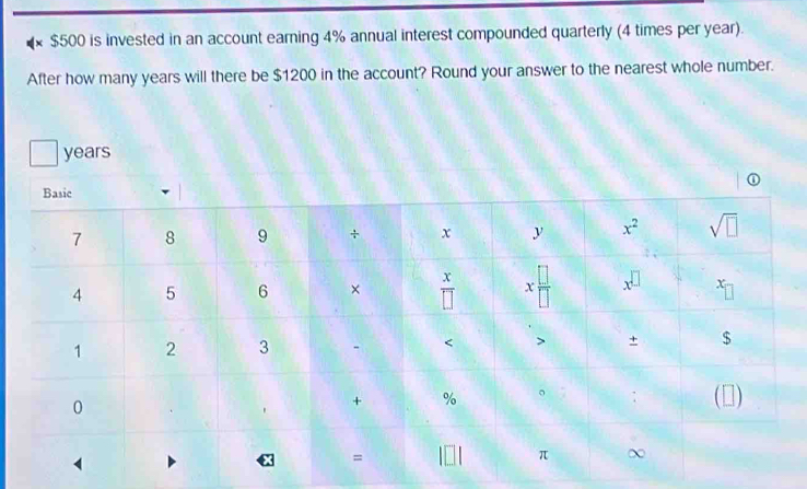 × $500 is invested in an account earning 4% annual interest compounded quarterly (4 times per year).
After how many years will there be $1200 in the account? Round your answer to the nearest whole number.
years