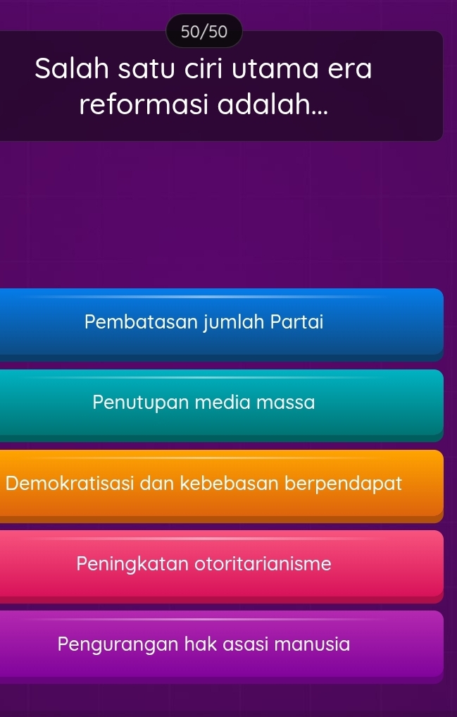 50/50
Salah satu ciri utama era
reformasi adalah...
Pembatasan jumlah Partai
Penutupan media massa
Demokratisasi dan kebebasan berpendapat
Peningkatan otoritarianisme
Pengurangan hak asasi manusia