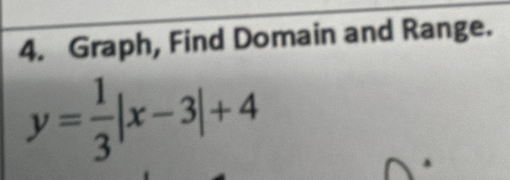 Graph, Find Domain and Range.
y= 1/3 |x-3|+4