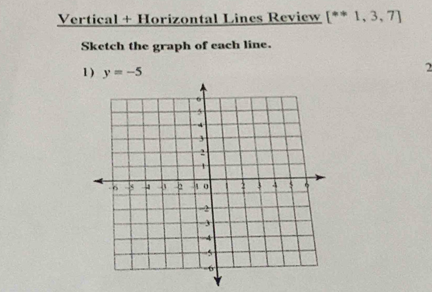 Vertical + Horizontal Lines Review [**1,3,7]
Sketch the graph of each line. 
1) y=-5
2