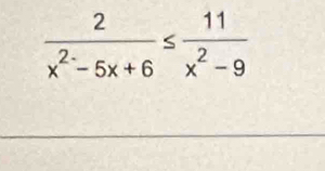  2/x^2-5x+6 ≤  11/x^2-9 