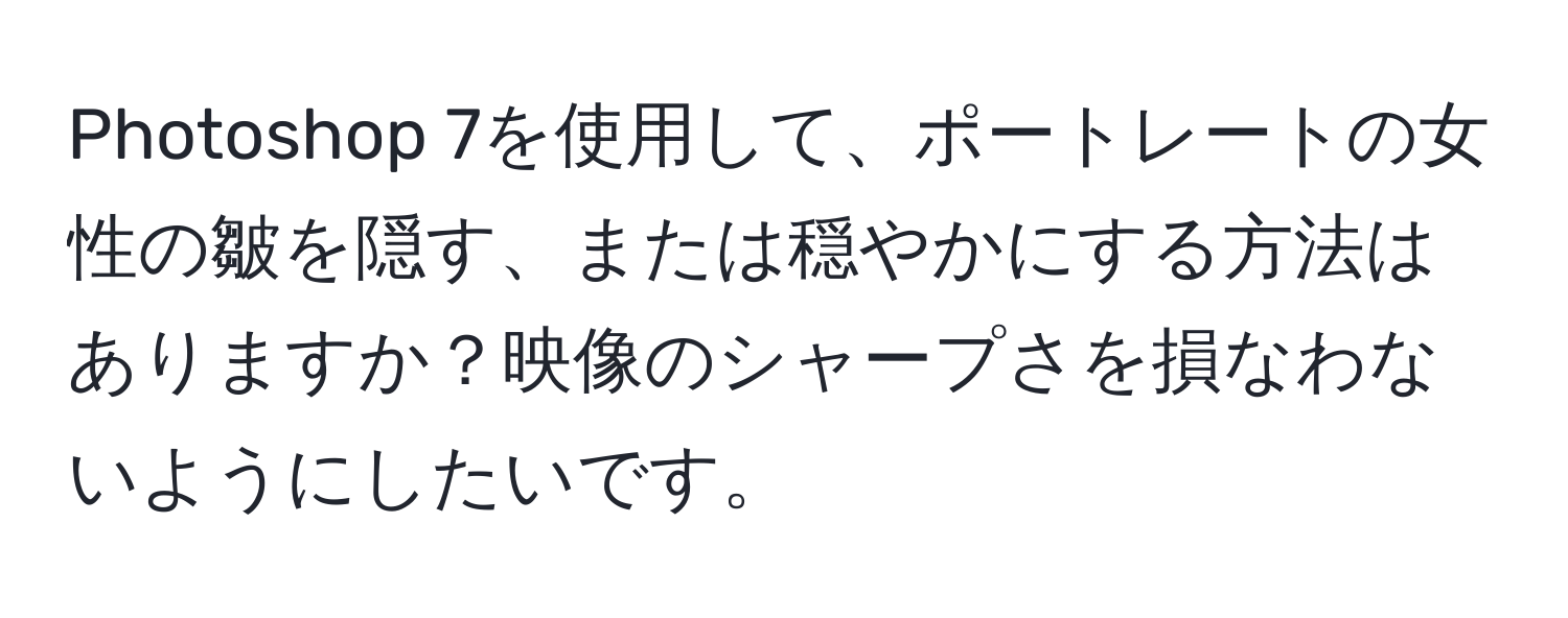 Photoshop 7を使用して、ポートレートの女性の皺を隠す、または穏やかにする方法はありますか？映像のシャープさを損なわないようにしたいです。
