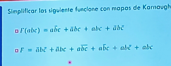 Simplificar las siguiente funcione con mapas de Karnaugh
F(abc)=awidehat bc+vector abc+abc+abc
aF=overline aboverline c+overline abc+aoverline bc+ab+a+abc