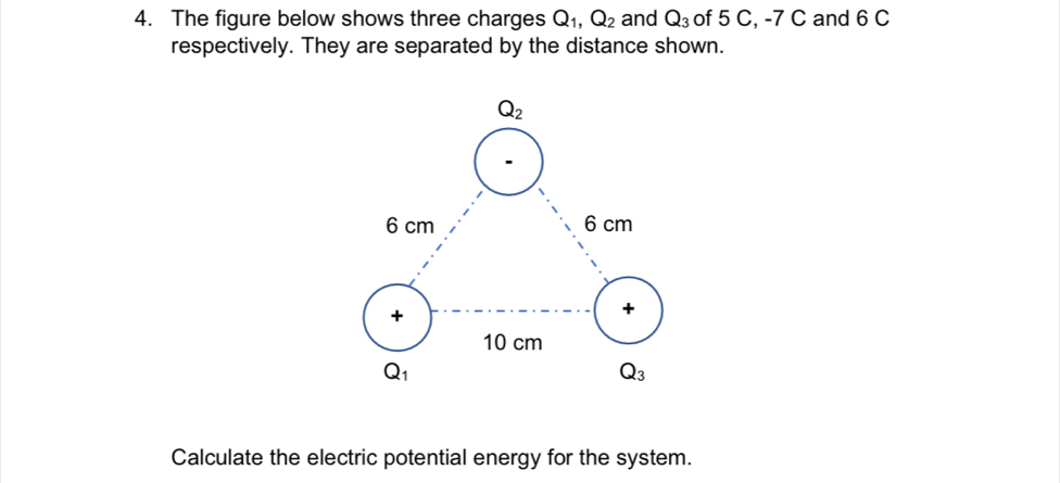 The figure below shows three charges Q_1,Q_2 and Q_3 of 5 C, -7 C and 6 C
respectively. They are separated by the distance shown.
Calculate the electric potential energy for the system.