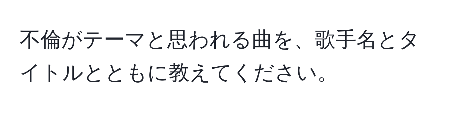 不倫がテーマと思われる曲を、歌手名とタイトルとともに教えてください。