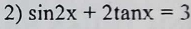 sin 2x+2tan x=3