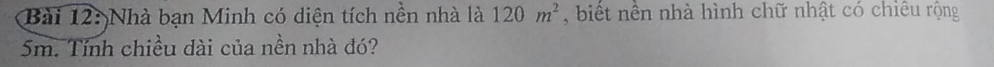 Nhà bạn Minh có diện tích nền nhà là 120m^2 , biết nền nhà hình chữ nhật có chiêu rộng
5m. Tính chiều dài của nền nhà đó?
