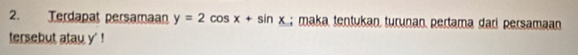 Terdapat persamaan y=2cos x+sin x; maka tentukan turunan pertama dari persamaan 
tersebut atau y ' !