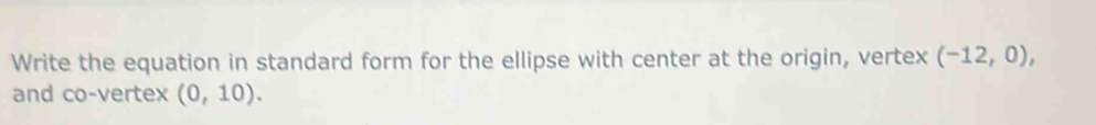 Write the equation in standard form for the ellipse with center at the origin, vertex (-12,0), 
and co-vertex (0,10).