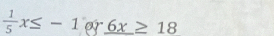  1/5 x≤ -1 or _ 6x≥ 18