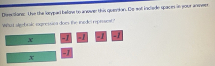 Directions: Use the keypad below to answer this question. Do not include spaces in your answer. 
What algebraic expression does the model represent?
x -1 -1 F1 F1
-1
x