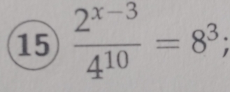 15  (2^(x-3))/4^(10) =8^3;