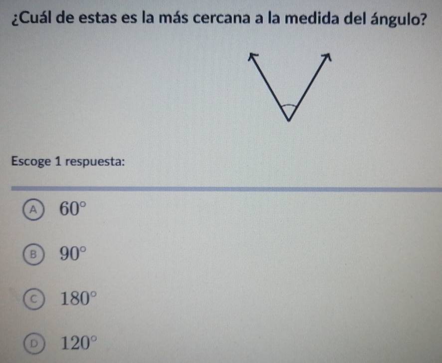 ¿Cuál de estas es la más cercana a la medida del ángulo?
Escoge 1 respuesta:
A 60°
B 90°
C 180°
D 120°