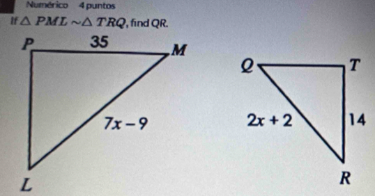 Numérico 4 puntos
If △ PMLsim △ TRQ , find QR.