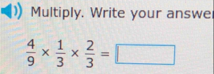 Multiply. Write your answe
 4/9 *  1/3 *  2/3 =□