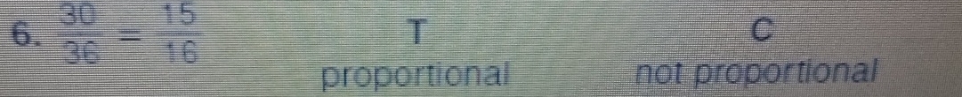  30/36 = 15/16 
C
proportional not proportional