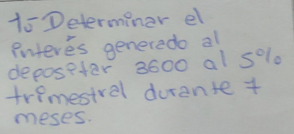 Determiner el 
inteves generedo al 
deposeter 3600 al solo 
trimestral durante + 
meses.