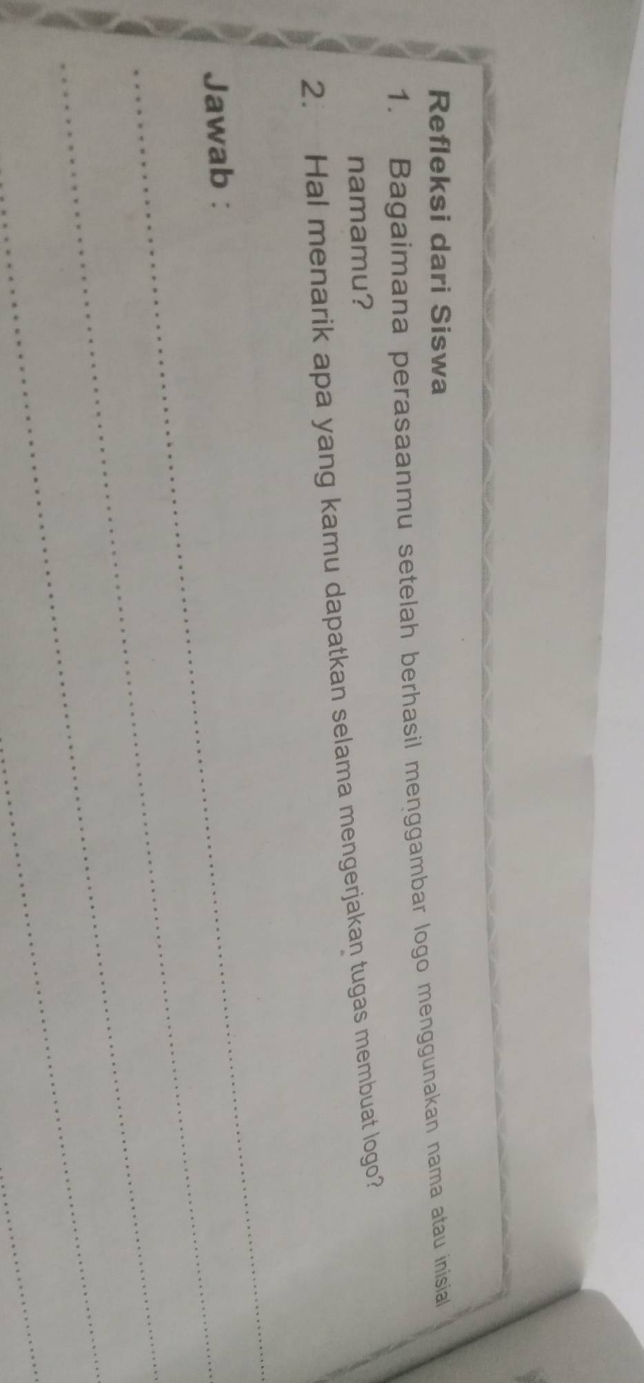 Refleksi dari Siswa 
1. Bagaimana perasaanmu setelah berhasil menggambar logo menggunakan nama atau inisial 
namamu? 
2. Hal menarik apa yang kamu dapatkan selama mengerjakan tugas membuat logo? 
_ 
_Jawab : 
_ 
_ 
_