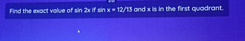 Find the exact value of sin 2xifsin x=12/13 and x is in the first quadrant.