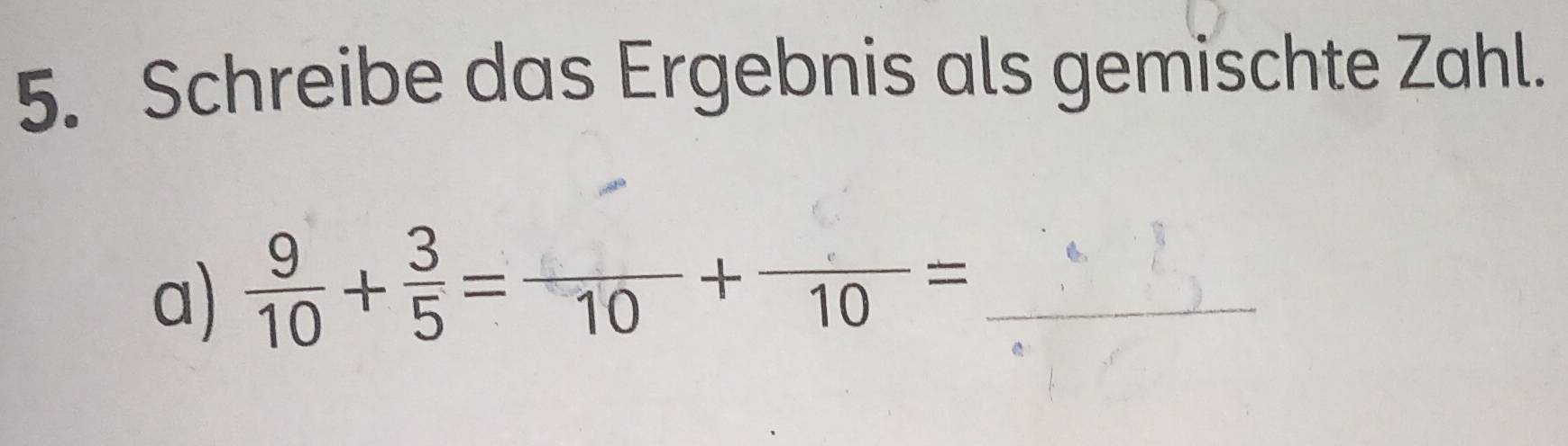 Schreibe das Ergebnis als gemischte Zahl. 
a)  9/10 + 3/5 =frac 10+frac 10= _