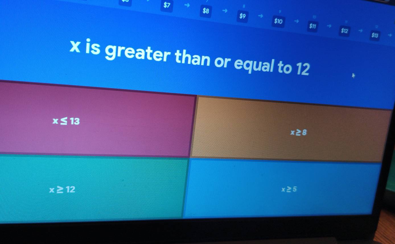 $7
$8 → $9
$10 $11
$12 $13
x is greater than or equal to 12
x≤ 13
x≥ 8
x≥ 12
x≥ 5