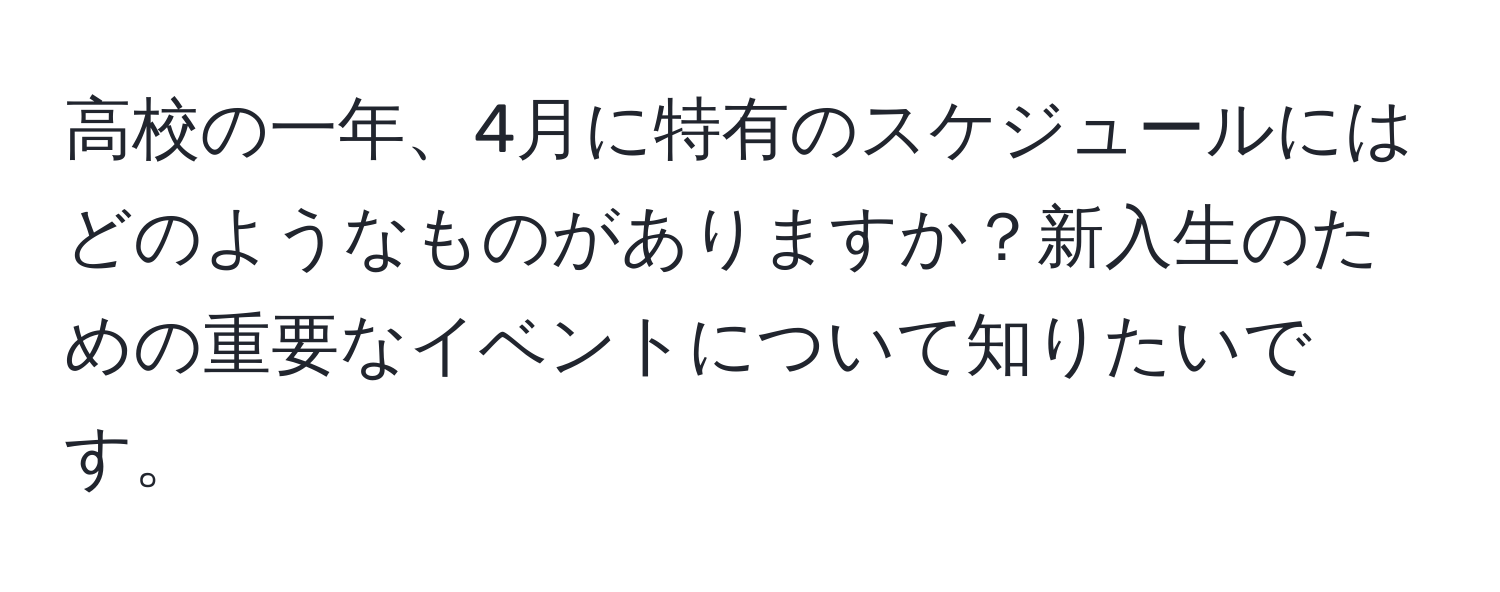 高校の一年、4月に特有のスケジュールにはどのようなものがありますか？新入生のための重要なイベントについて知りたいです。