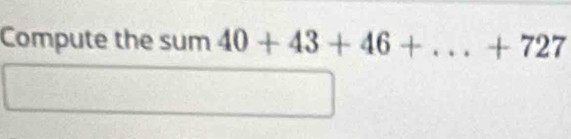 Compute the sum 40+43+46+ _  + 727