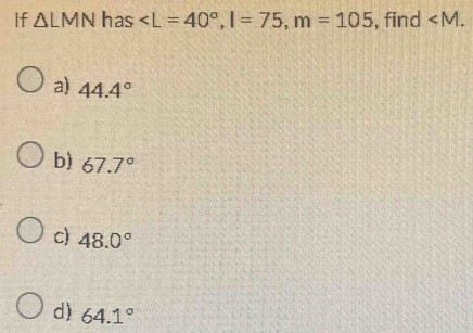 If △ LMN has , I=75, m=105 , find ∠ M.
a) 44.4°
b) 67.7°
c) 48.0°
d) 64.1°