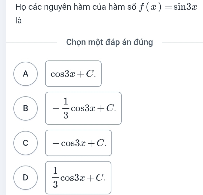 Họ các nguyên hàm của hàm số f(x)=sin 3x
là
Chọn một đáp án đúng
A cos 3x+C.
B - 1/3 cos 3x+C.
C -cos 3x+C.
D  1/3 cos 3x+C.