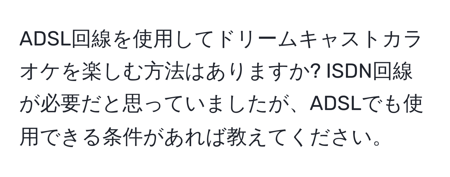 ADSL回線を使用してドリームキャストカラオケを楽しむ方法はありますか? ISDN回線が必要だと思っていましたが、ADSLでも使用できる条件があれば教えてください。