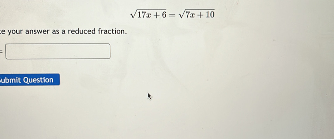 sqrt(17x+6)=sqrt(7x+10)
ce your answer as a reduced fraction.
=□
Submit Question