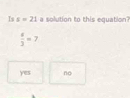 Is s=21 a solution to this equation?
 4/3 =7
yes no