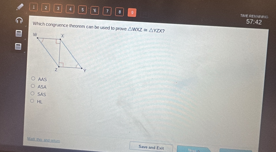 1 2 3 4 5 *6 7 B 9
TIME REMAINING
07:4 2
Which congruence theorem can be used to prove △ WXZ≌ △ YZX ?
AAS
ASA
SAS
HL
Mark this and return Save and Exit