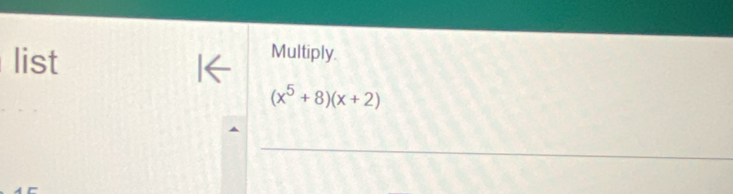 list 
Multiply.
(x^5+8)(x+2)
_