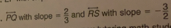 overleftrightarrow PQ with slope = 2/3  and overleftrightarrow RS with slope =- 3/2 