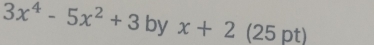 3x^4-5x^2+3 by x+2 (25 pt)