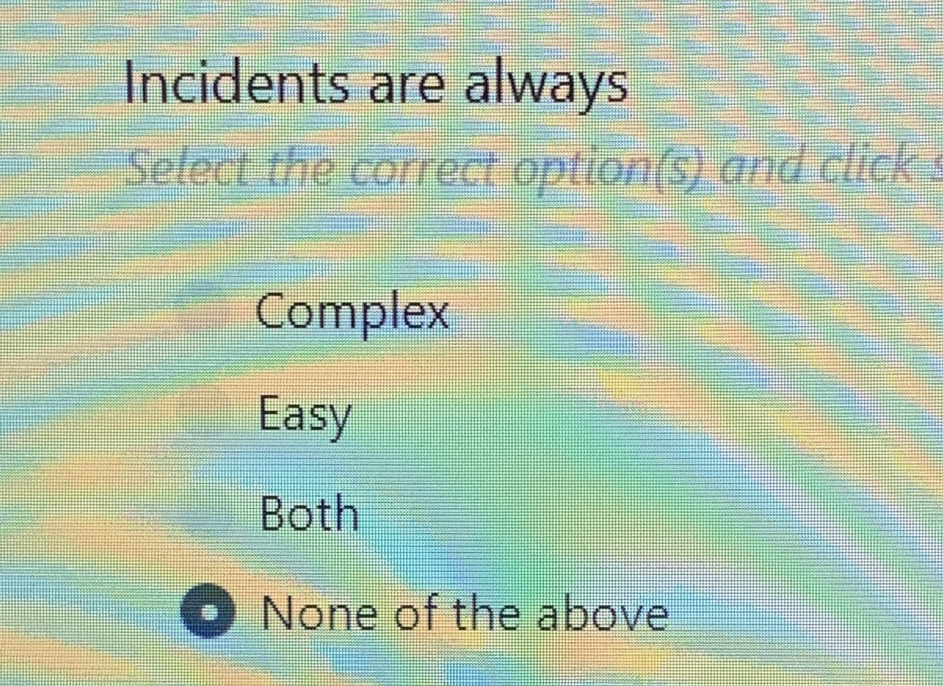 Incidents are always
Select the correct option(s) and click s
Complex
Easy
Both
None of the above