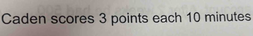 Caden scores 3 points each 10 minutes